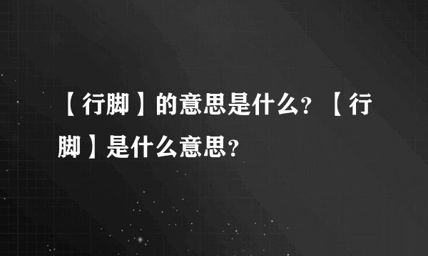 【行脚】的意思是什么？【行脚】是什么意思？