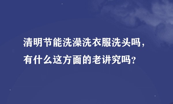清明节能洗澡洗衣服洗头吗，有什么这方面的老讲究吗？
