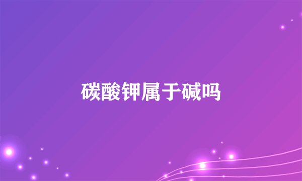 碳酸钾属于碱吗