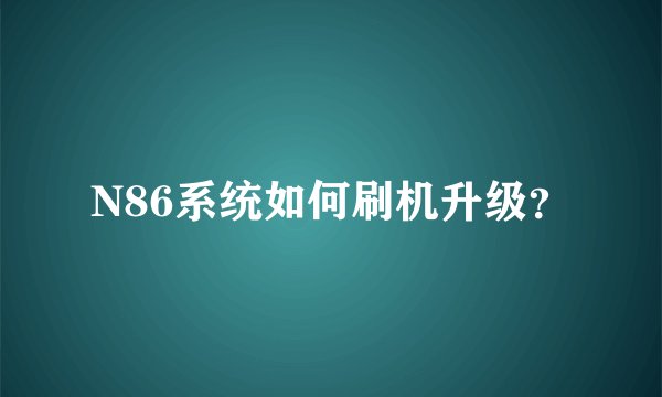 N86系统如何刷机升级？