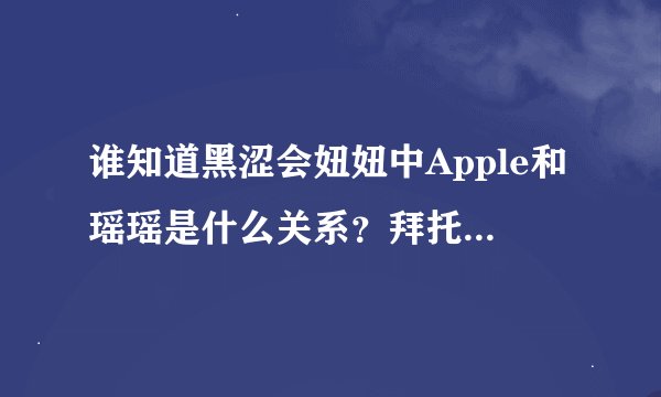 谁知道黑涩会妞妞中Apple和瑶瑶是什么关系？拜托了各位 谢谢