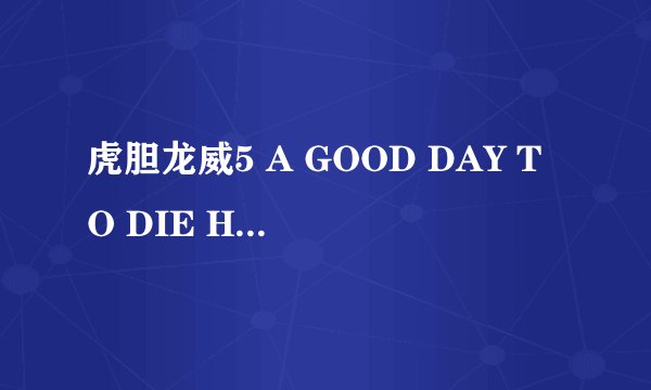 虎胆龙威5 A GOOD DAY TO DIE HARD怎么样