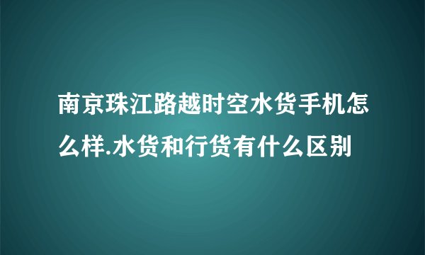 南京珠江路越时空水货手机怎么样.水货和行货有什么区别