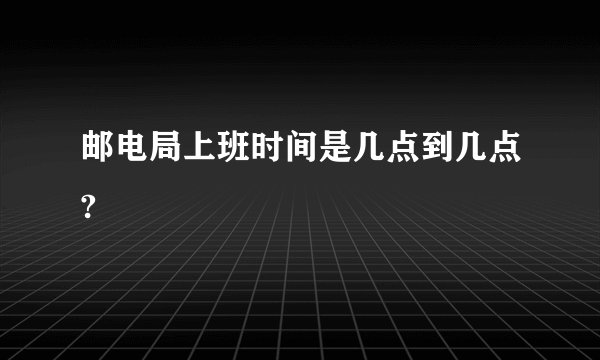 邮电局上班时间是几点到几点?