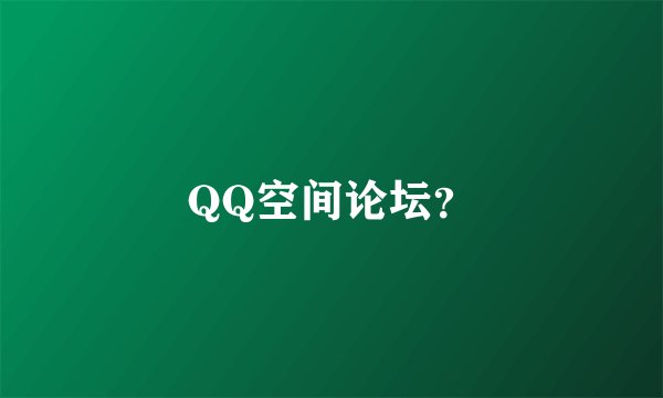 QQ空间论坛？