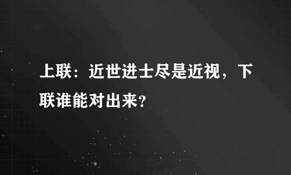 上联：近世进士尽是近视，下联谁能对出来？