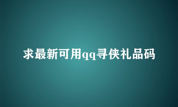 求最新可用qq寻侠礼品码