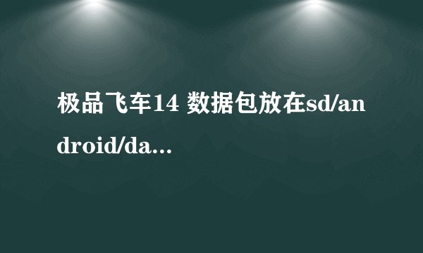 极品飞车14 数据包放在sd/android/date里，下了好多次都不行，一进去还要下个550m的宝，，，，求解