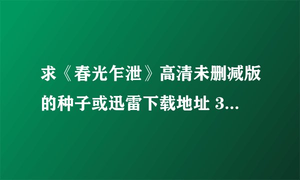 求《春光乍泄》高清未删减版的种子或迅雷下载地址 373662264@qq.com