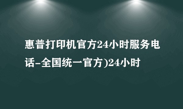 惠普打印机官方24小时服务电话-全国统一官方)24小时