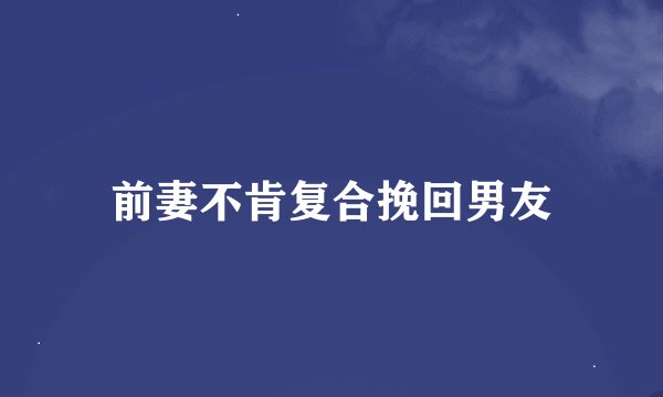 前妻不肯复合挽回男友