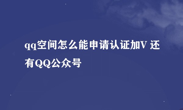 qq空间怎么能申请认证加V 还有QQ公众号