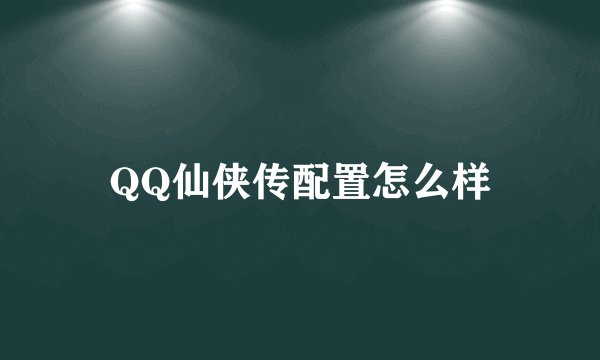 QQ仙侠传配置怎么样