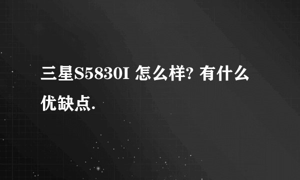 三星S5830I 怎么样? 有什么优缺点.