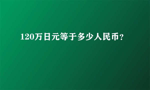 120万日元等于多少人民币？