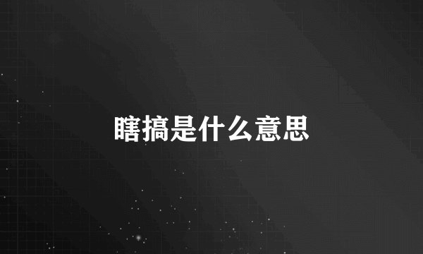 瞎搞是什么意思