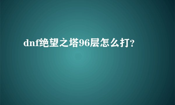 dnf绝望之塔96层怎么打？