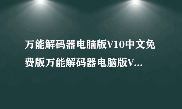 万能解码器电脑版V10中文免费版万能解码器电脑版V10中文免费版功能简介