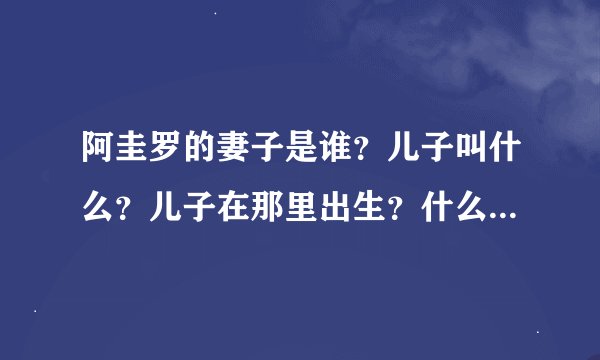 阿圭罗的妻子是谁？儿子叫什么？儿子在那里出生？什么时候出生的？