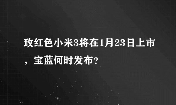 玫红色小米3将在1月23日上市，宝蓝何时发布？