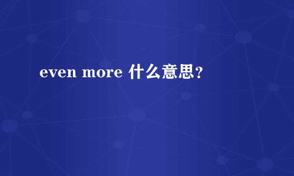 even more 什么意思？