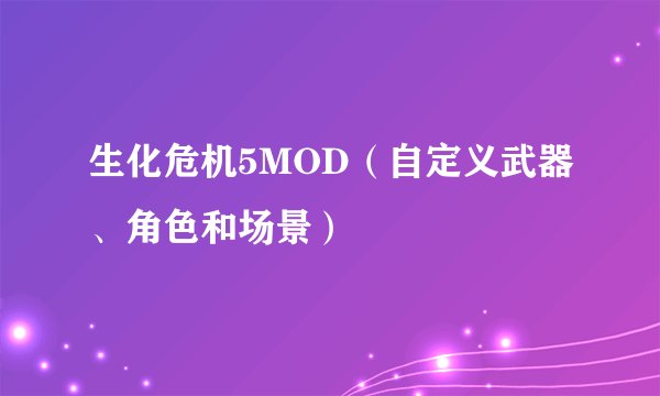 生化危机5MOD（自定义武器、角色和场景）