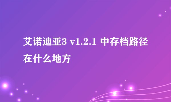 艾诺迪亚3 v1.2.1 中存档路径在什么地方