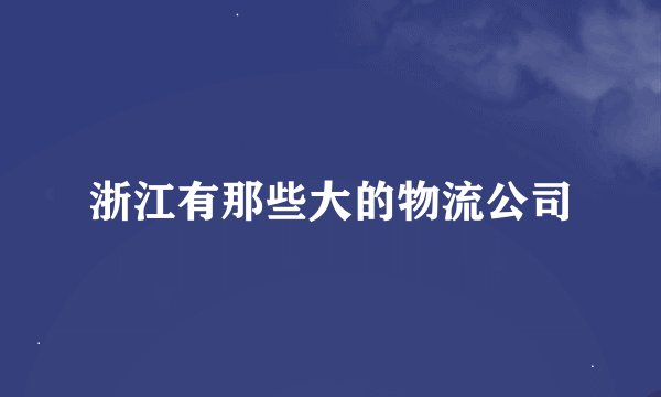 浙江有那些大的物流公司