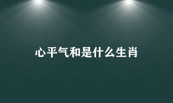 心平气和是什么生肖