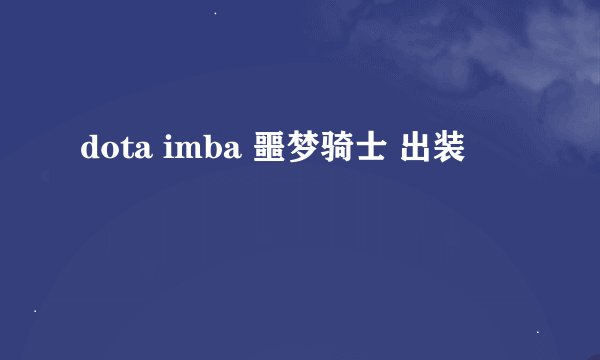 dota imba 噩梦骑士 出装