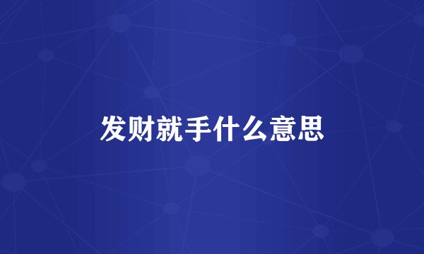 发财就手什么意思