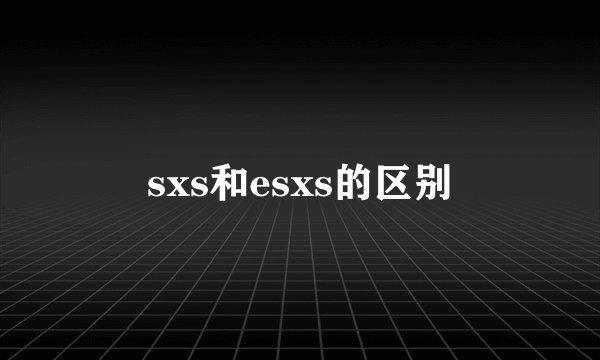 sxs和esxs的区别