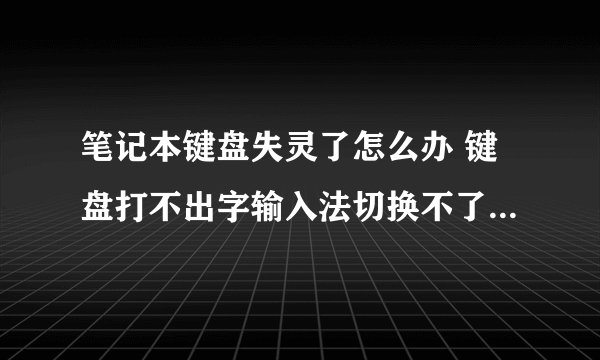 笔记本键盘失灵了怎么办 键盘打不出字输入法切换不了的解决方法