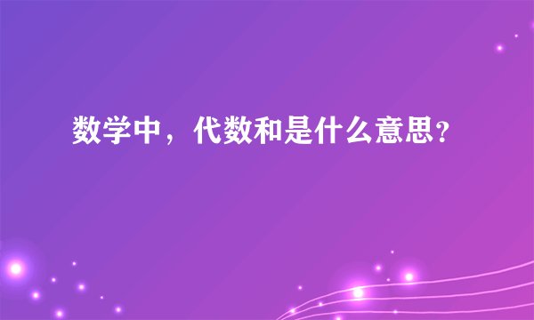 数学中，代数和是什么意思？