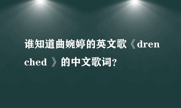 谁知道曲婉婷的英文歌《drenched 》的中文歌词？