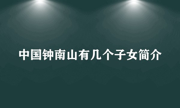 中国钟南山有几个子女简介