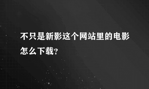 不只是新影这个网站里的电影怎么下载？