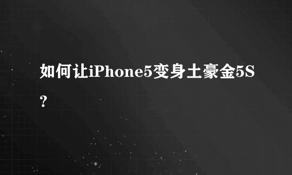 如何让iPhone5变身土豪金5S？