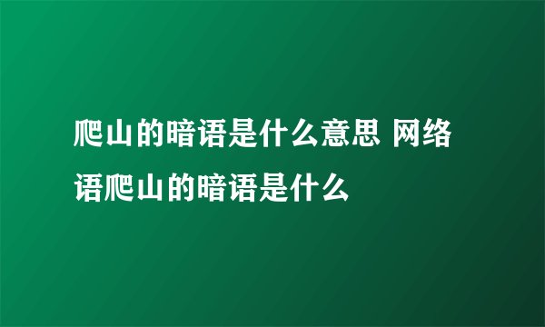 爬山的暗语是什么意思 网络语爬山的暗语是什么