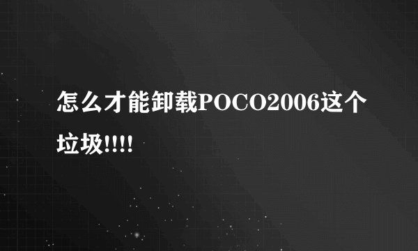 怎么才能卸载POCO2006这个垃圾!!!!