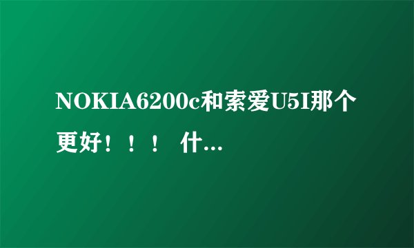 NOKIA6200c和索爱U5I那个更好！！！ 什么区别 像素那个好照相