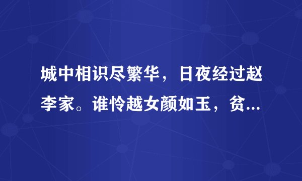 城中相识尽繁华，日夜经过赵李家。谁怜越女颜如玉，贫贱江头自浣沙。