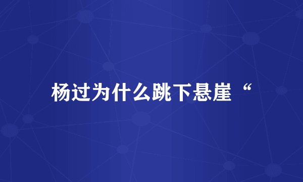 杨过为什么跳下悬崖“