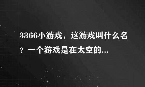 3366小游戏，这游戏叫什么名？一个游戏是在太空的，有3-5个星球的，有两个红色的人是自己控制的。大神们