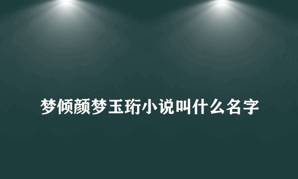 
梦倾颜梦玉珩小说叫什么名字

