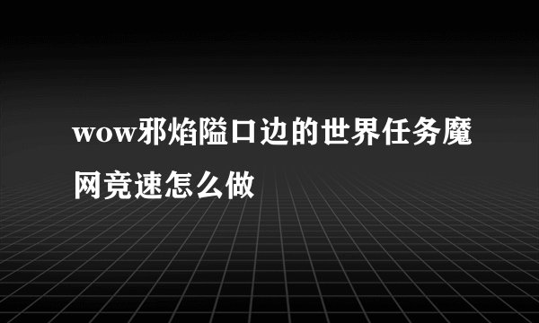 wow邪焰隘口边的世界任务魔网竞速怎么做