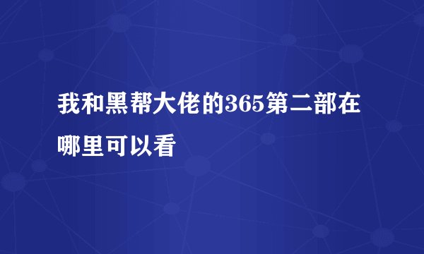 我和黑帮大佬的365第二部在哪里可以看