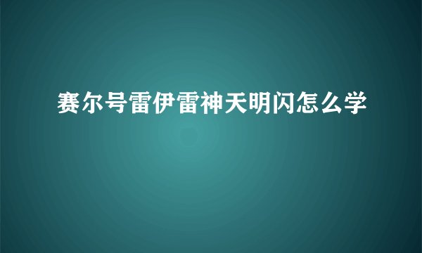 赛尔号雷伊雷神天明闪怎么学