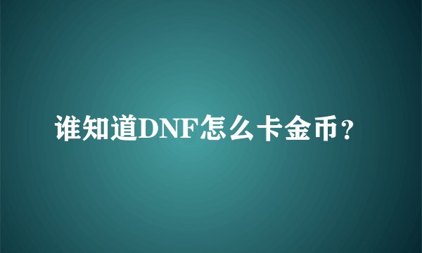 谁知道DNF怎么卡金币？