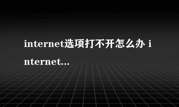 internet选项打不开怎么办 internet选项无法打开的解决方法